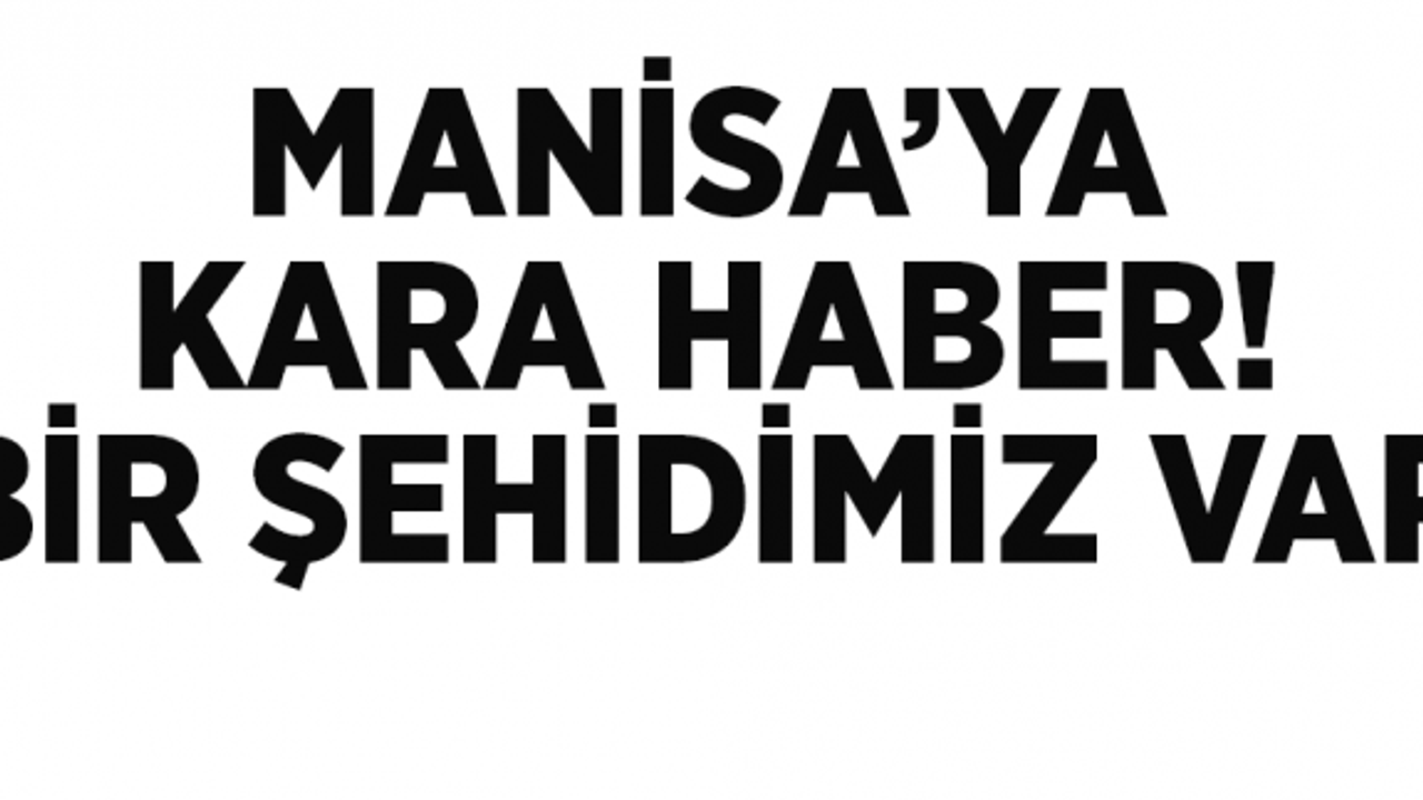 MANİSA’YA KARA HABER! BİR ŞEHİDİMİZ VAR