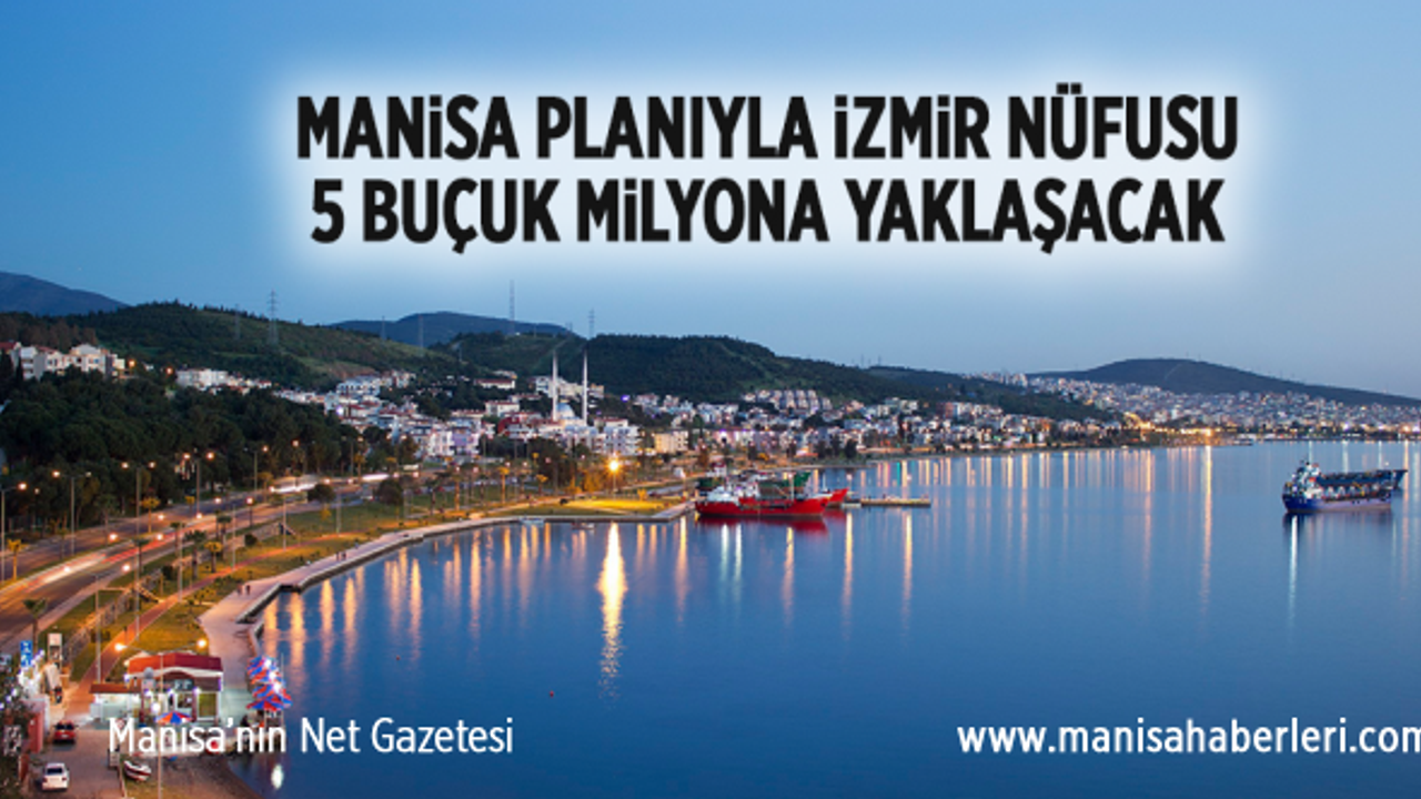 MANİSA PLANIYLA İZMİR NÜFUSU 5 BUÇUK MİLYONA YAKLAŞACAK