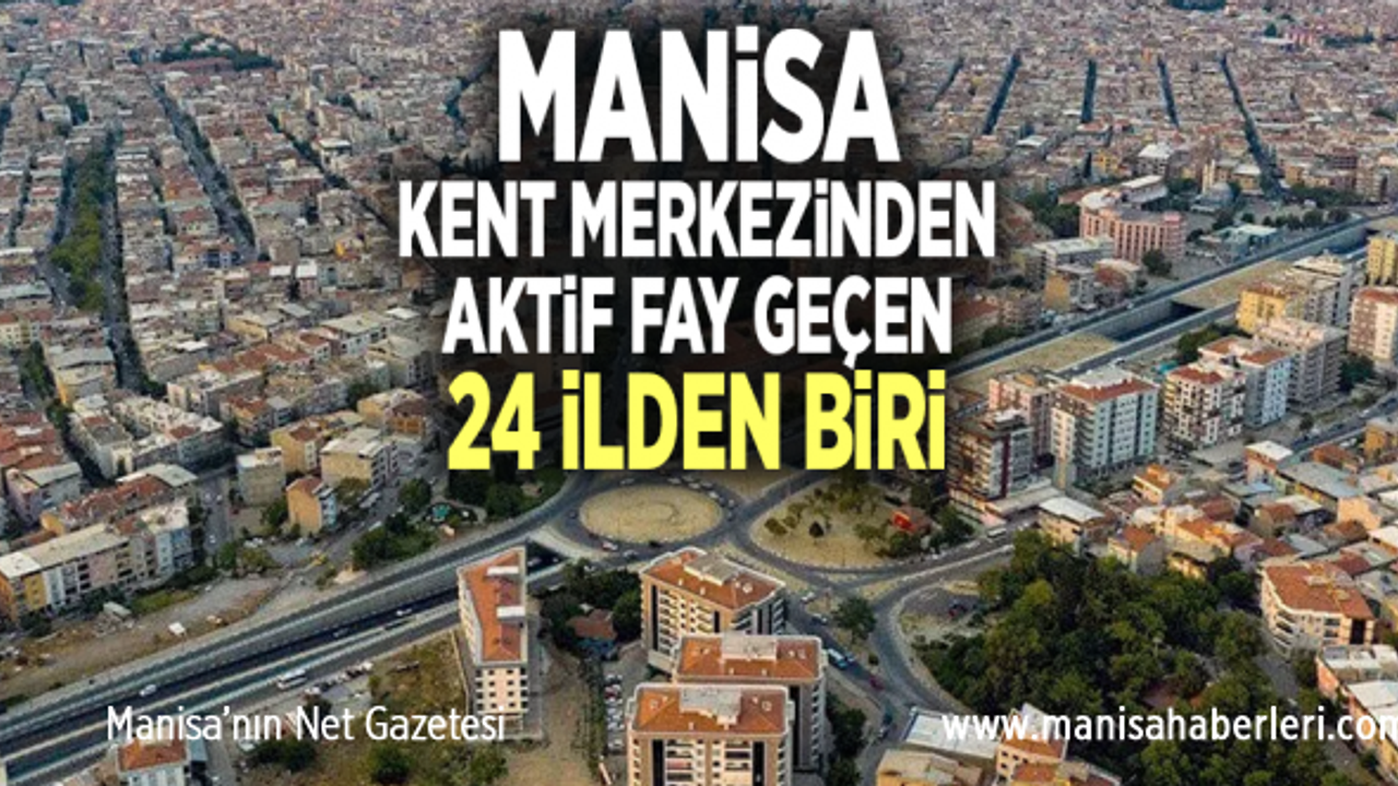 MANİSA, KENT MERKEZİNDEN AKTİF FAY GEÇEN 24 İLDEN BİRİ
