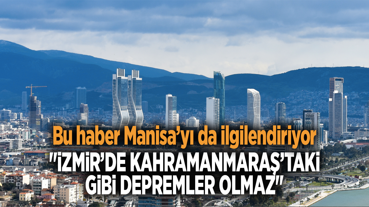 "İzmir’de Kahramanmaraş’taki gibi depremler olmaz"