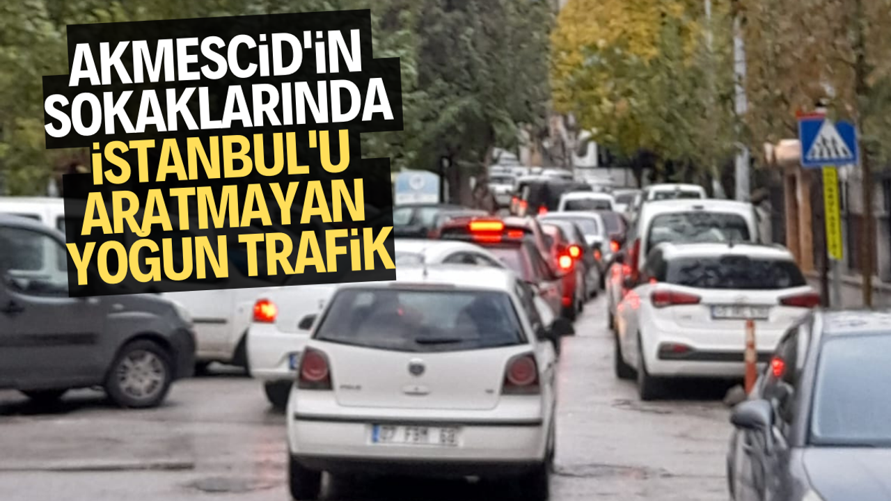 Akmescid'in sokaklarında İstanbul'u aratmayan yoğun trafik