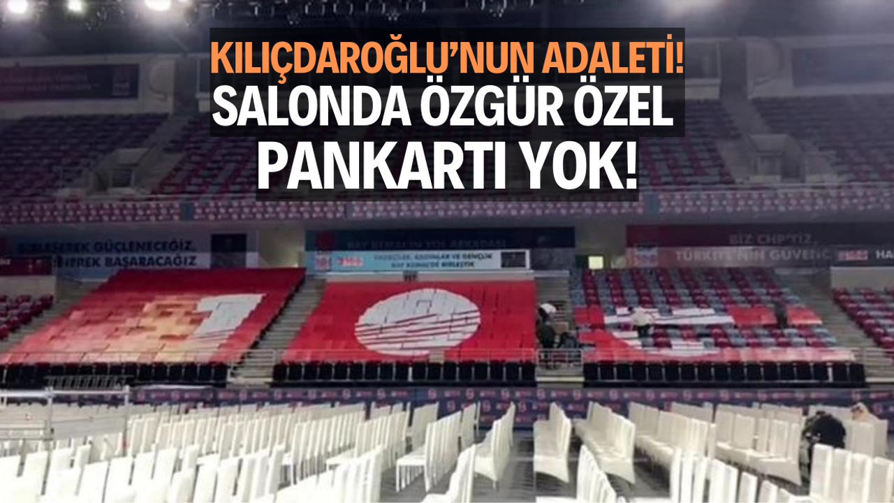 Kılıçdaroğlu’nun adaleti! Salonda Özgür Özel pankartı yok!  