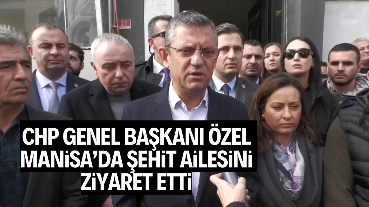 CHP Genel Başkanı Özel, Manisa’da şehit ailesini ziyaret etti