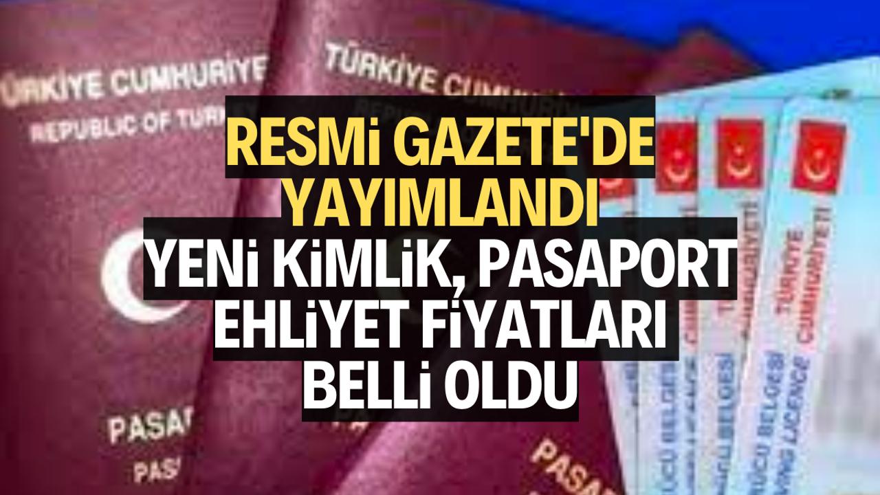 Gazete'de yayımlandı: Yeni kimlik, pasaport, ehliyet fiyatları belli oldu