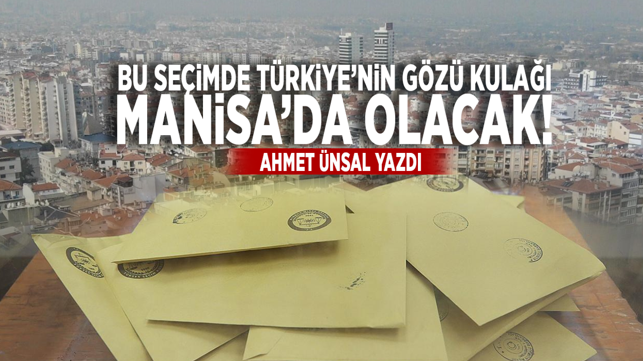 Bu seçimde Türkiye’nin gözü kulağı Manisa’da olacak!..