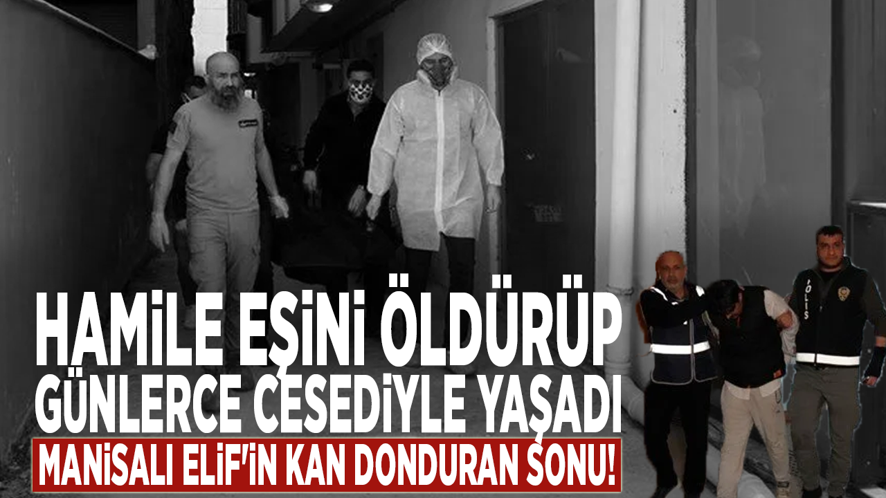 Hamile eşini öldürüp günlerce cesediyle yaşadı: Manisalı Elif'in kan donduran sonu!