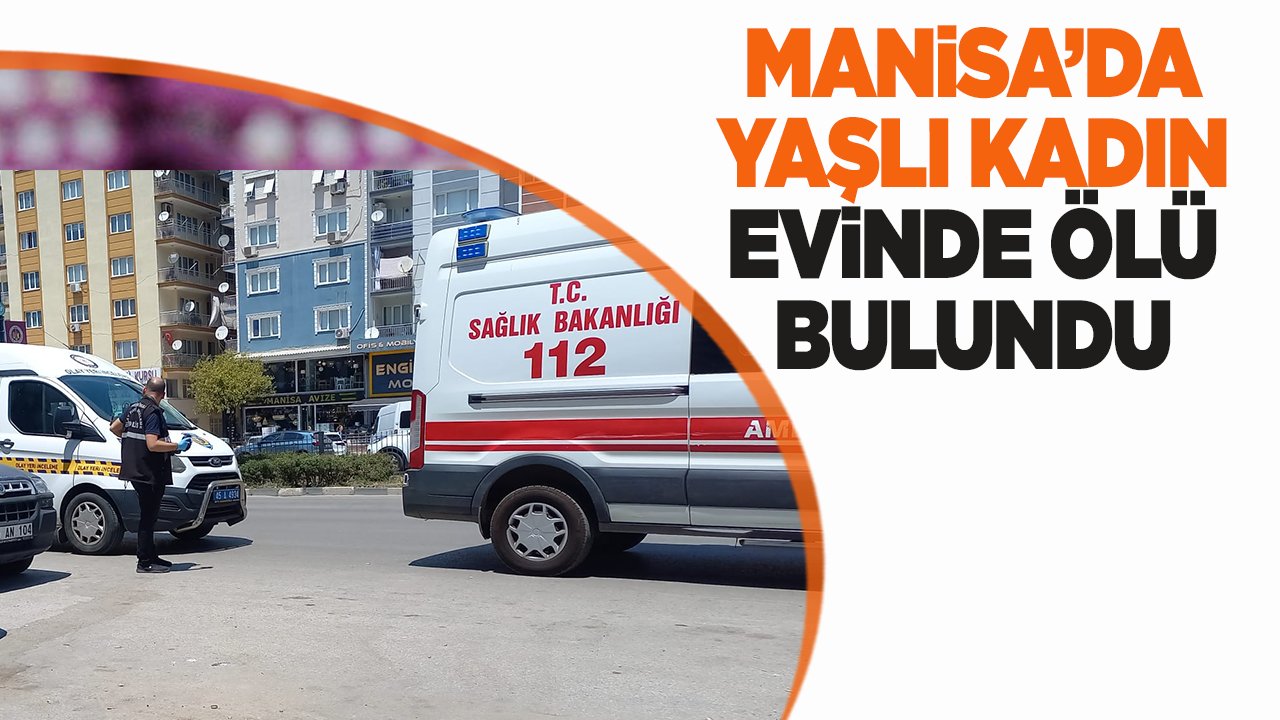 Manisa'da yaşlı kadın evinde kanlar içinde bulundu