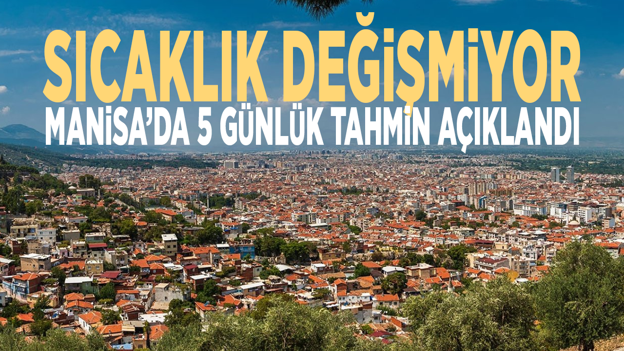 Sıcaklık değişmiyor: Manisa’da 5 günlük tahmin açıklandı