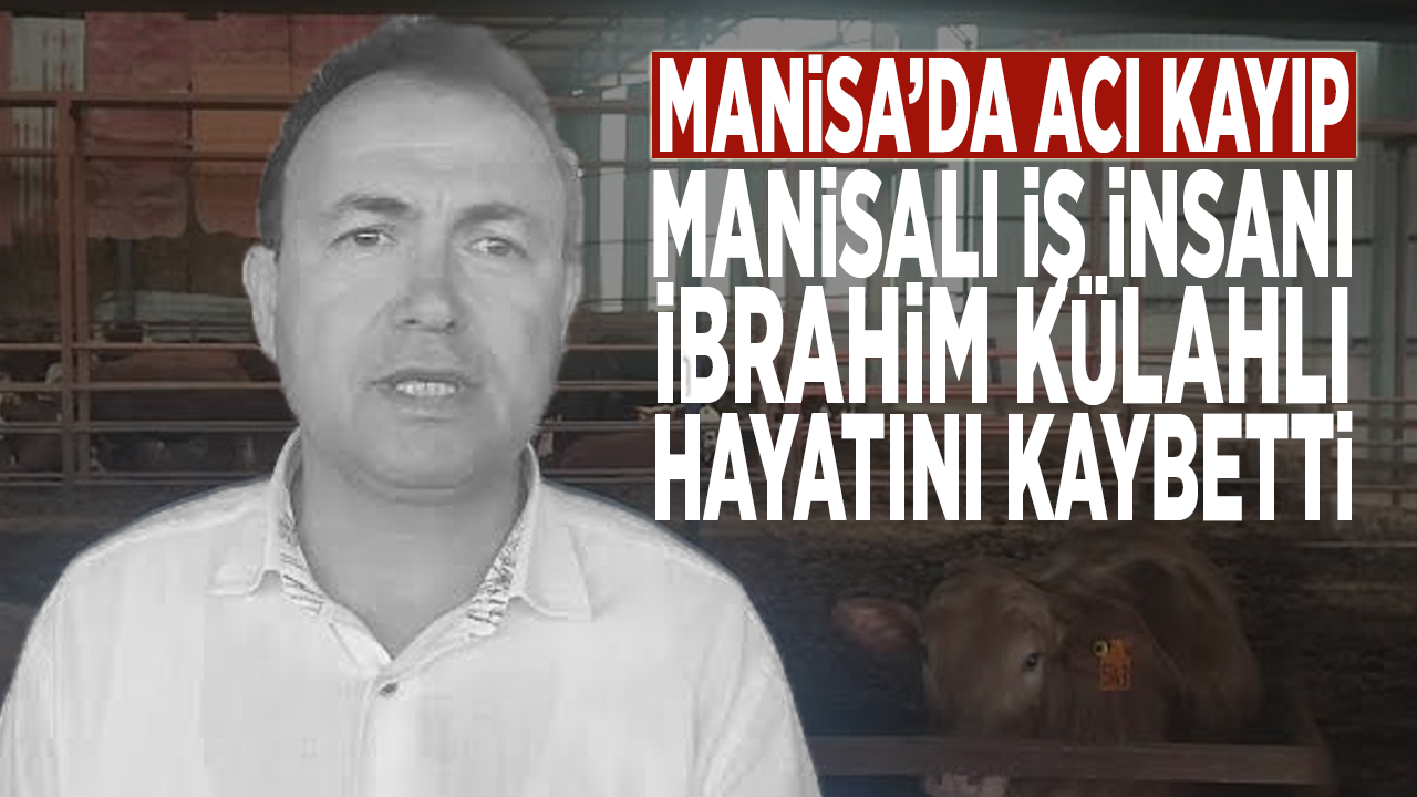 Manisa’da acı kayıp: Manisalı iş insanı İbrahim Külahlı hayatını kaybetti