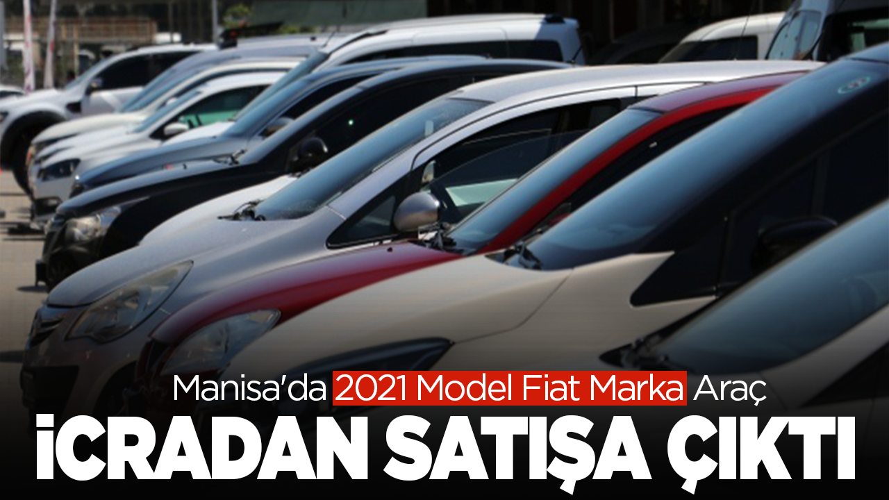 Manisa'da 2021 Model Fiat Marka Araç İcradan Satışa Çıkarıldı