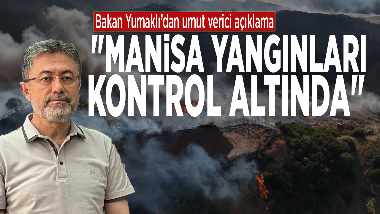 Bakan Yumaklı’dan umut verici açıklama: "Manisa yangınları kontrol altında"