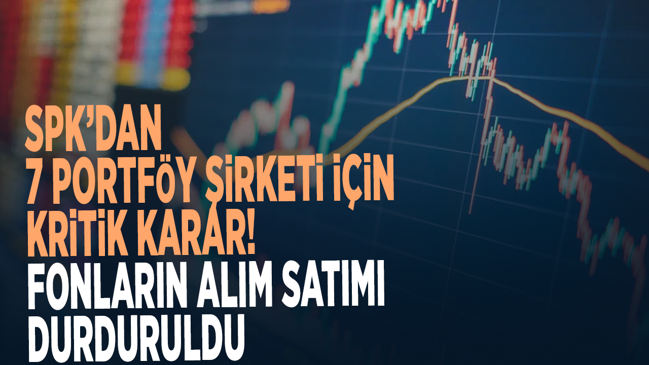SPK'dan 7 portföy yönetim şirketinin fonlarına tasfiye kararı