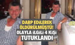 Darp edilerek öldürülmüştü! Olayla ilgili 4 kişi tutuklandı