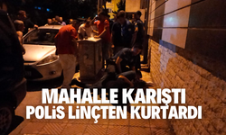 Mahalle karıştı, polis linçten kurtardı