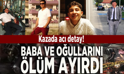 Kazada acı detay! Baba ve oğullarını ölüm ayırdı