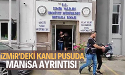 İzmir'deki kanlı pusunun izleri Manisa'ya da uzandı