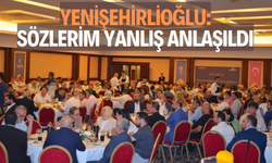 YENİŞEHİRLİOĞLU: SÖZLERİM YANLIŞ ANLAŞILDI  