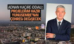 Adnan Kaçire iddialı: Projelerim hazır, Yunusemre’nin çehresi değişecek  