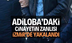 ADİLOBA’DAKİ CİNAYETİN ZANLISI İZMİR’DE YAKALANDI