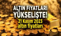 ALTIN FİYATLARI YÜKSELİŞTE! 21 Kasım 2023 altın fiyatları