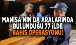 MANİSA'NIN DA ARALARINDA BULUNDUĞU 77 İLDE BAHİS OPERASYONU!