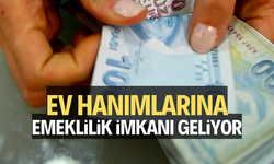 Ev hanımlarına emeklilik imkanı geliyor