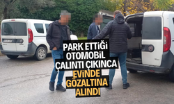 PARK ETTİĞİ OTOMOBİL ÇALINTI ÇIKINCA EVİNDE GÖZALTINA ALINDI