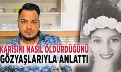 KARISINI NASIL ÖLDÜRDÜĞÜNÜ GÖZYAŞLARIYLA ANLATTI