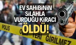 Ev sahibinin silahla vurduğu kiracı öldü