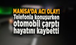 MANİSA’DA ACI OLAY! Telefonla konuşurken otomobil çarptı hayatını kaybetti