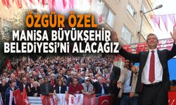 ÖZGÜR ÖZEL: “MANİSA BÜYÜKŞEHİR BELEDİYESİ’Nİ ALACAĞIZ”