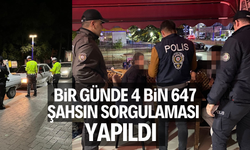 BİR GÜNDE 4 BİN 647 ŞAHSIN SORGULAMASI YAPILDI  