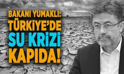 BAKANI YUMAKLI: TÜRKİYE’DE SU KRİZİ KAPIDA!