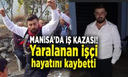 MANİSA’DA İŞ KAZASI! yaralanan işçi hayatını kaybetti