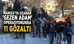 MANİSA'YA UZANAN 'GEZEN ADAM' OPERASYONUNDA 11 GÖZALTI