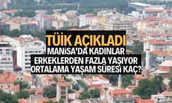 Manisa’da kadınlar erkeklerden fazla yaşıyor. Ortalama yaşam süresi kaç? 