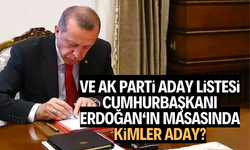 Ve Ak Parti aday listesi Cumhurbaşkanı’nın masasında