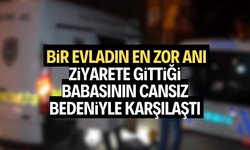 Bir evladın en zor anı! Babasının cansız bedeniyle karşılaştı