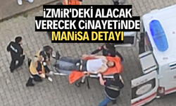 İzmir'deki alacak-verecek cinayetinde Manisa detayı