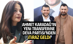 Ahmet Karadağ’ın yeni transferine Deva Partisi’nden itiraz geldi
