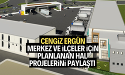 Ergün, merkez ve ilçeler için planlanan hal projelerini paylaştı