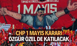 CHP 1 Mayıs kararını verdi... Yürüyüşe Özgür Özel de katılacak