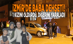 İzmir'de baba dehşeti: 1 kızını öldürdü, diğerini yaraladı!