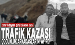 İzmir'de bayram günü kahreden kaza! Trafik kazası çocukluk arkadaşlarını ayırdı