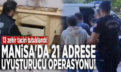 Manisa'da 21 adrese uyuşturucu operasyonu: 13 zehir taciri tutuklandı!
