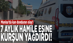 Manisa'da kan donduran olay! 7 aylık hamile eşine kurşun yağdırdı