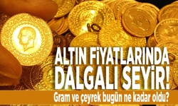 Altında dalgalı seyir! Gram ve çeyrek bugün ne kadar oldu?