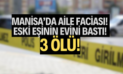 Manisa’da aile faciası! Eski eşinin evini bastı, 3 ölü!