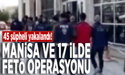 Manisa ve 17 İlde FETÖ operasyonu: 45 şüpheli yakalandı!