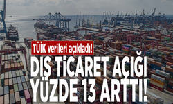 TÜİK verileri açıkladı! Dış ticaret açığı yüzde 13 arttı